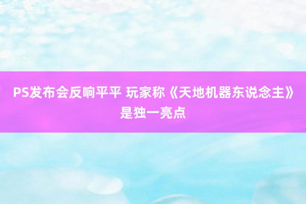 PS发布会反响平平 玩家称《天地机器东说念主》是独一亮点