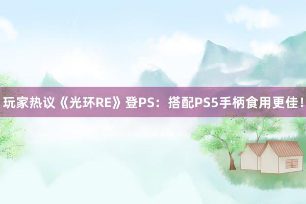 玩家热议《光环RE》登PS：搭配PS5手柄食用更佳！