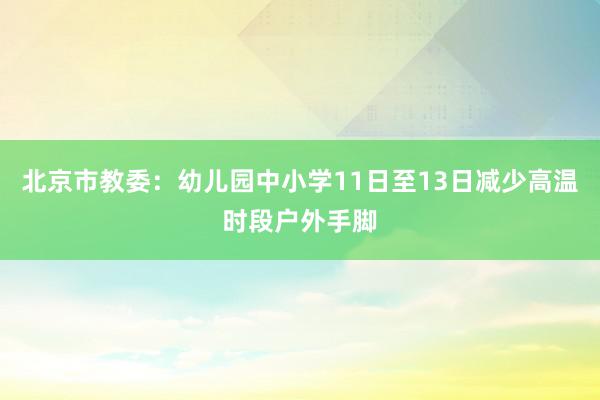 北京市教委：幼儿园中小学11日至13日减少高温时段户外手脚