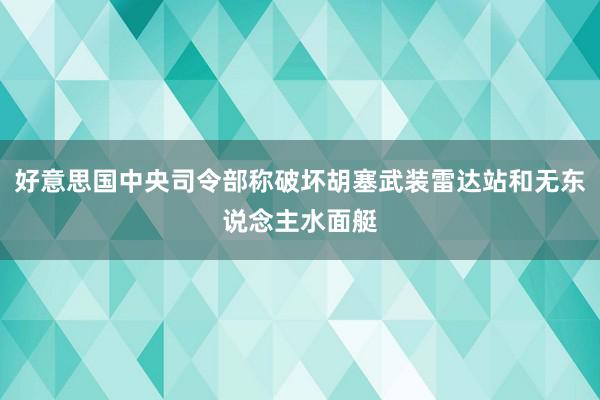 好意思国中央司令部称破坏胡塞武装雷达站和无东说念主水面艇