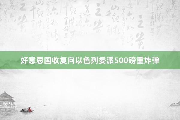 好意思国收复向以色列委派500磅重炸弹