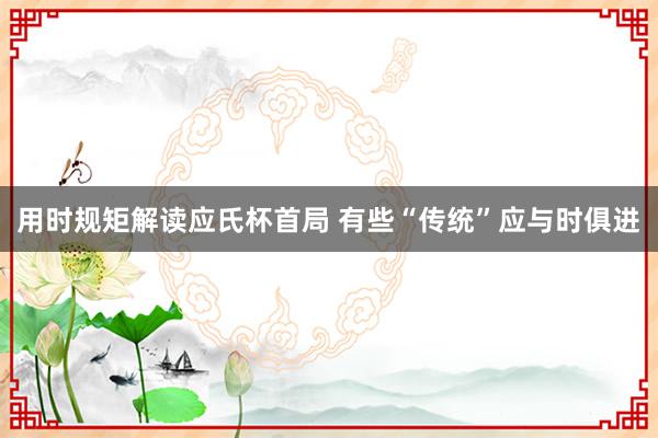 用时规矩解读应氏杯首局 有些“传统”应与时俱进