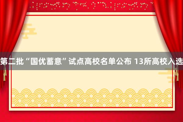 第二批“国优蓄意”试点高校名单公布 13所高校入选