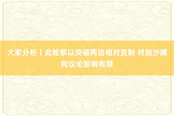 大家分析丨此轮黎以突破两边相对克制 对加沙媾和议论影响有限