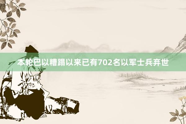 本轮巴以糟蹋以来已有702名以军士兵弃世