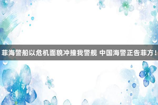 菲海警船以危机面貌冲撞我警舰 中国海警正告菲方！