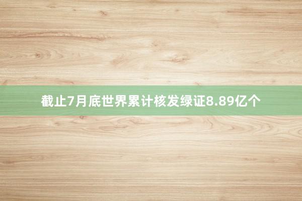 截止7月底世界累计核发绿证8.89亿个