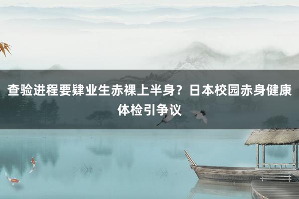 查验进程要肄业生赤裸上半身？日本校园赤身健康体检引争议