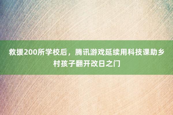 救援200所学校后，腾讯游戏延续用科技课助乡村孩子翻开改日之门