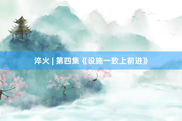 淬火 | 第四集《设施一致上前进》