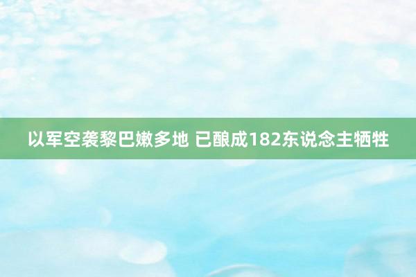 以军空袭黎巴嫩多地 已酿成182东说念主牺牲